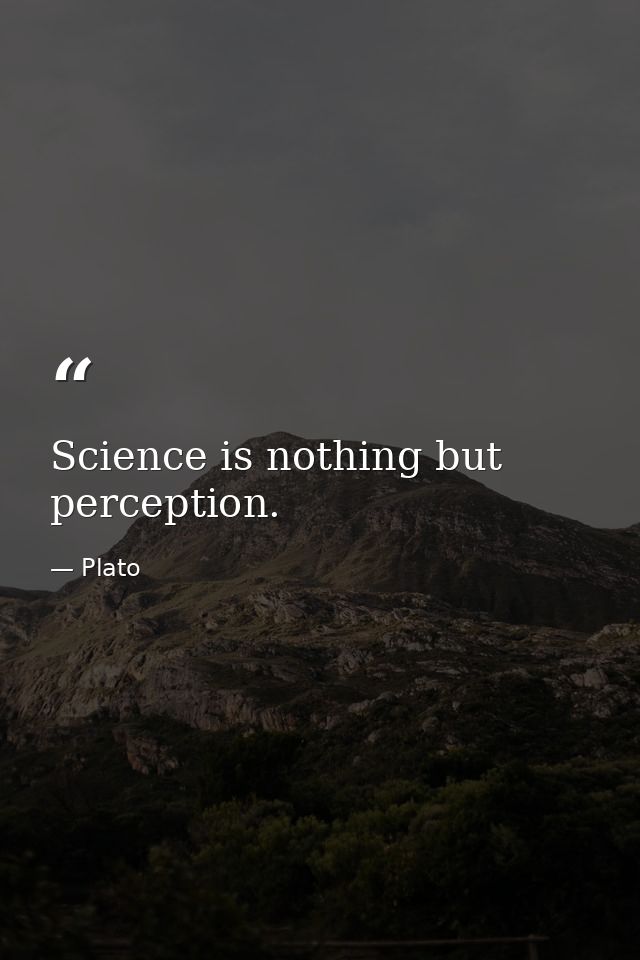 Science is nothing but perception. — Plato
