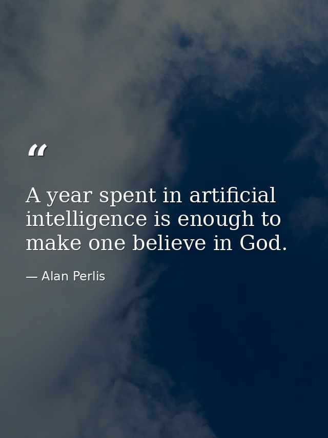 A year spent in artificial intelligence is enough to make one believe in God. — Alan Perlis
