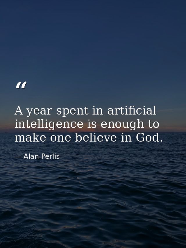 A year spent in artificial intelligence is enough to make one believe in God. — Alan Perlis