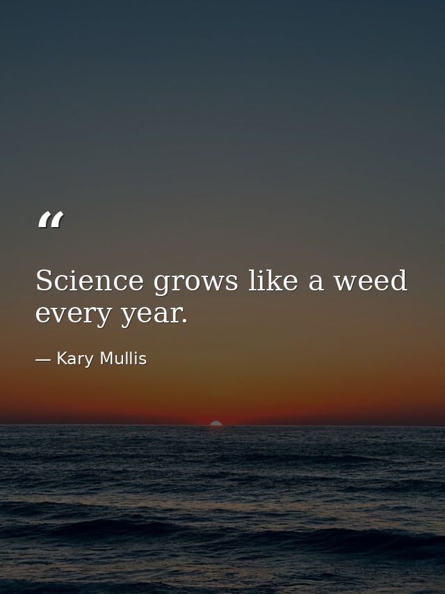 Science grows like a weed every year. — Kary Mullis