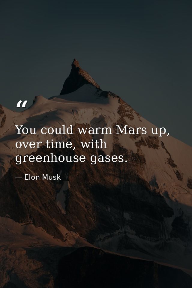 You could warm Mars up, over time, with greenhouse gases. — Elon Musk
