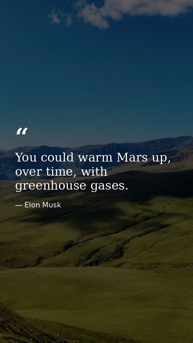 You could warm Mars up, over time, with greenhouse gases. — Elon Musk