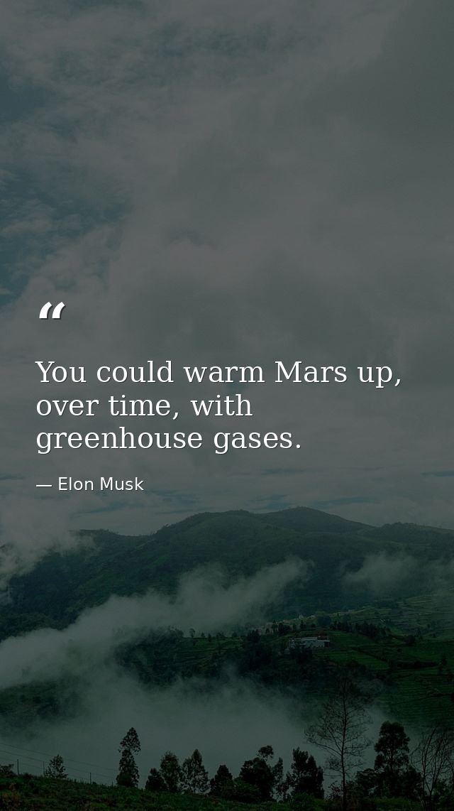 You could warm Mars up, over time, with greenhouse gases. — Elon Musk
