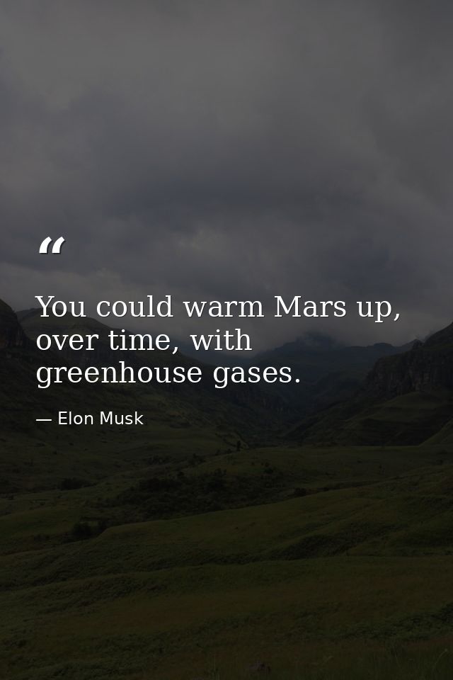 You could warm Mars up, over time, with greenhouse gases. — Elon Musk