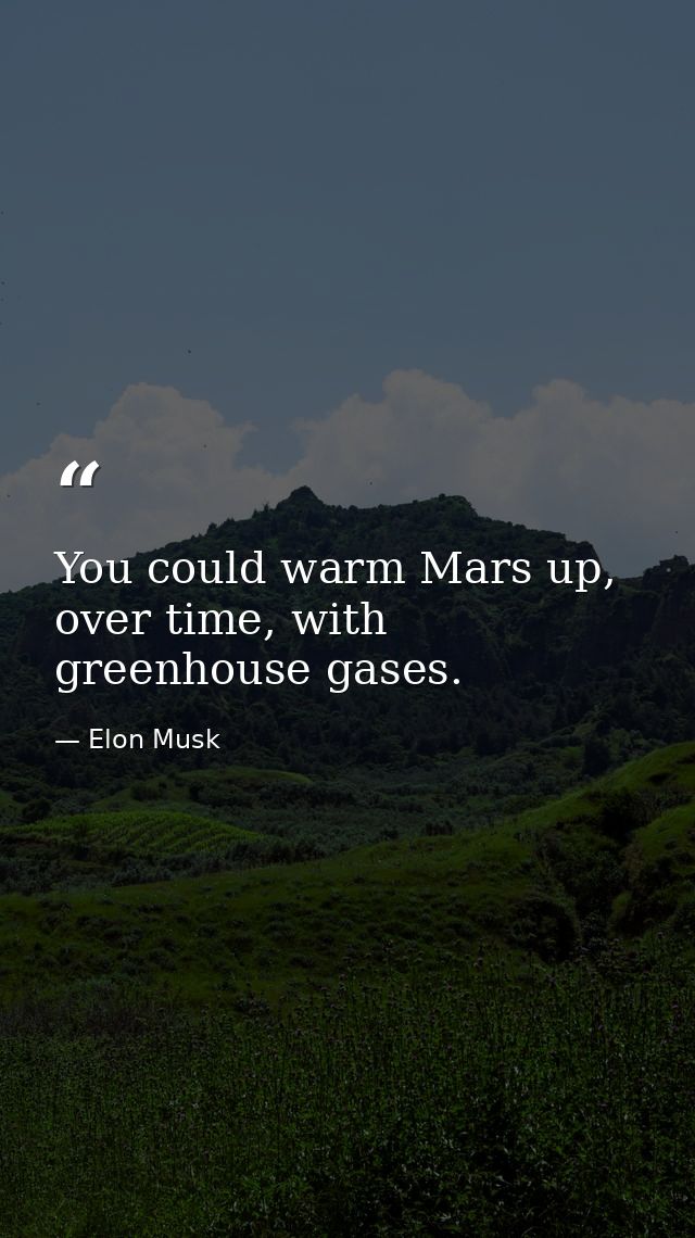 You could warm Mars up, over time, with greenhouse gases. — Elon Musk