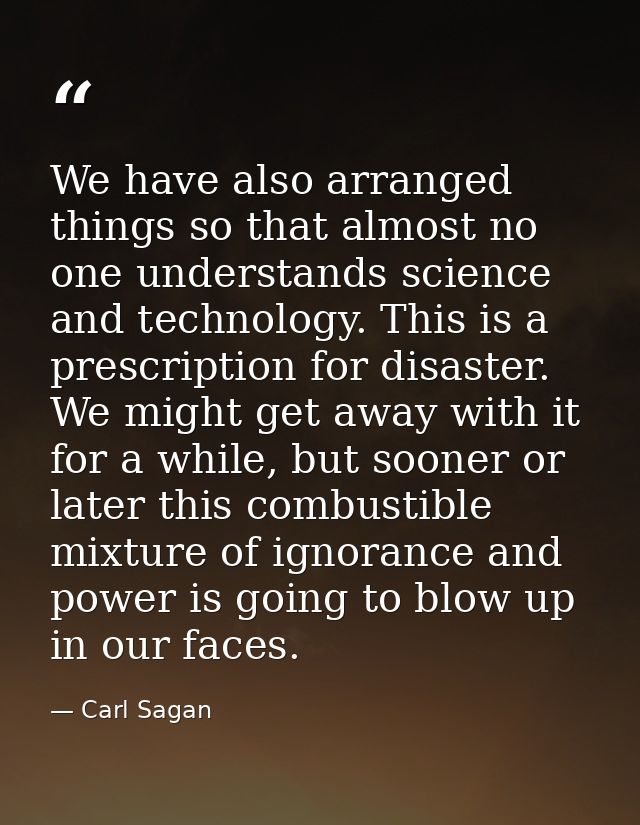 We have also arranged things so that almost no one understands science and technology. This is a prescription for disast — Carl Sagan