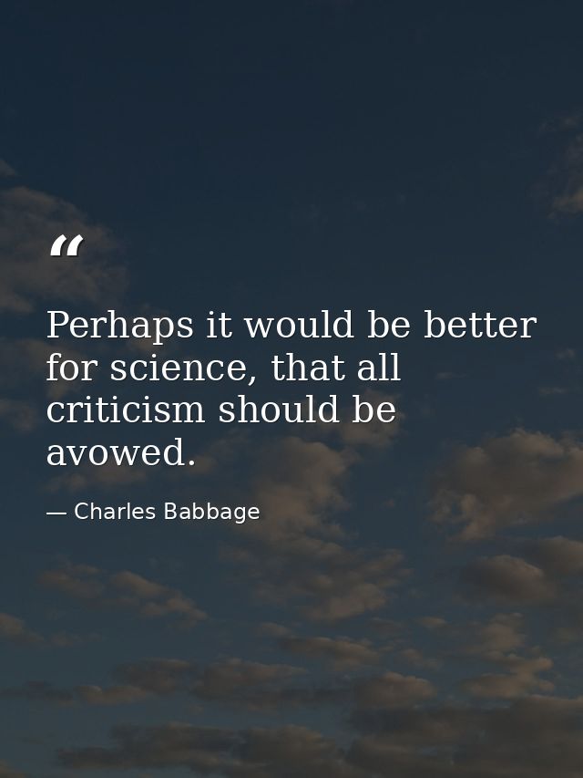 Perhaps it would be better for science, that all criticism should be avowed. — Charles Babbage