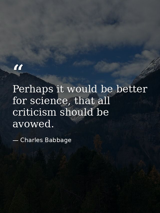 Perhaps it would be better for science, that all criticism should be avowed. — Charles Babbage