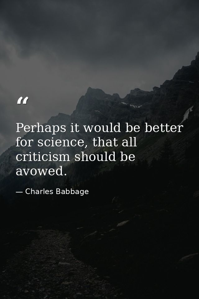 Perhaps it would be better for science, that all criticism should be avowed. — Charles Babbage