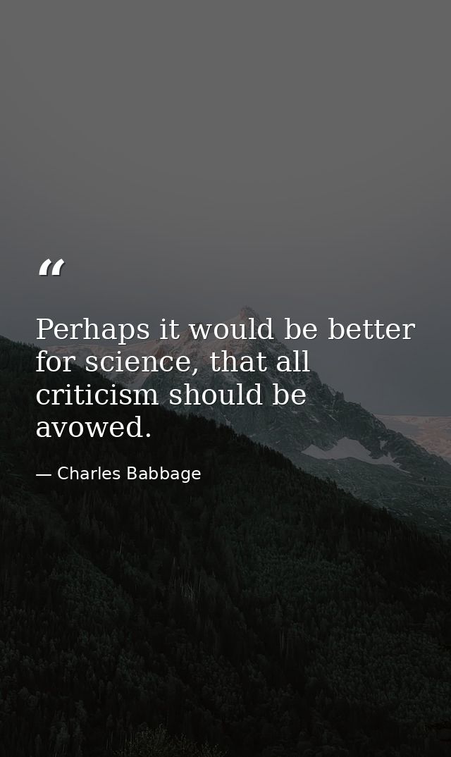 Perhaps it would be better for science, that all criticism should be avowed. — Charles Babbage