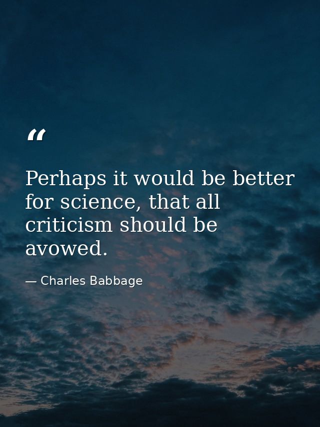 Perhaps it would be better for science, that all criticism should be avowed. — Charles Babbage