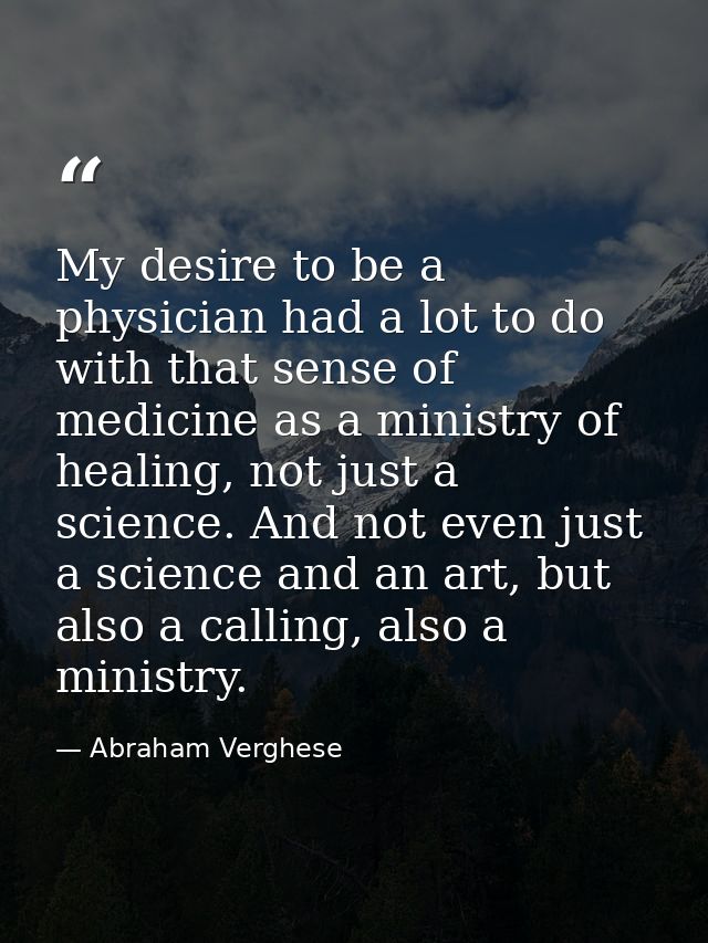 My desire to be a physician had a lot to do with that sense of medicine as a ministry of healing, not just a science. An — Abraham Verghese