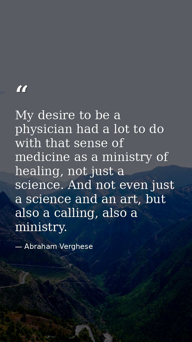 My desire to be a physician had a lot to do with that sense of medicine as a ministry of healing, not just a science. An — Abraham Verghese