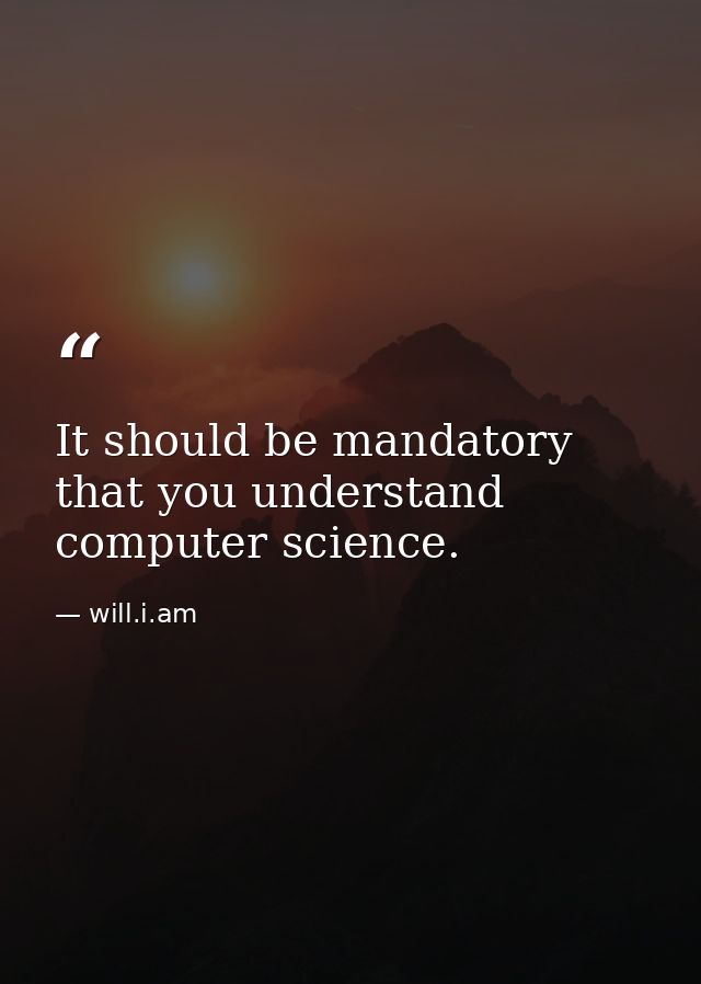 It should be mandatory that you understand computer science. — will.i.am