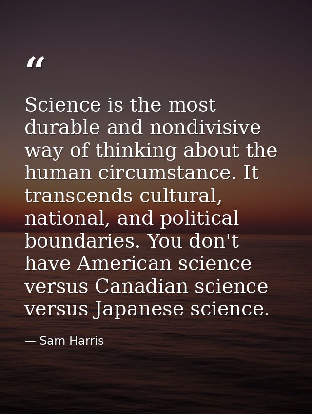 Science is the most durable and nondivisive way of thinking about the human circumstance. It transcends cultural, nation — Sam Harris
