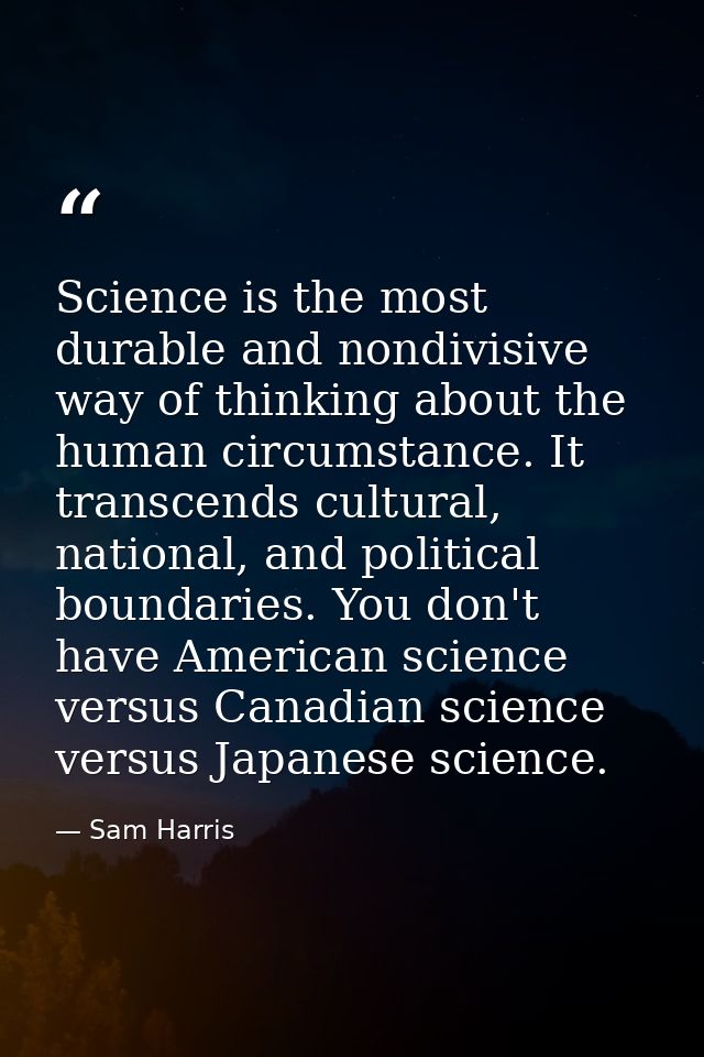 Science is the most durable and nondivisive way of thinking about the human circumstance. It transcends cultural, nation — Sam Harris