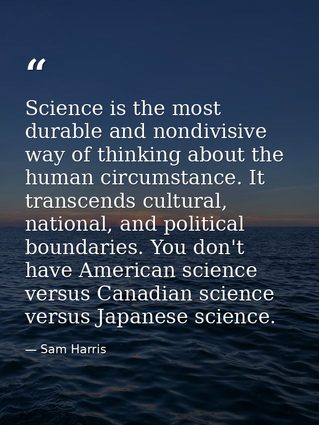 Science is the most durable and nondivisive way of thinking about the human circumstance. It transcends cultural, nation — Sam Harris