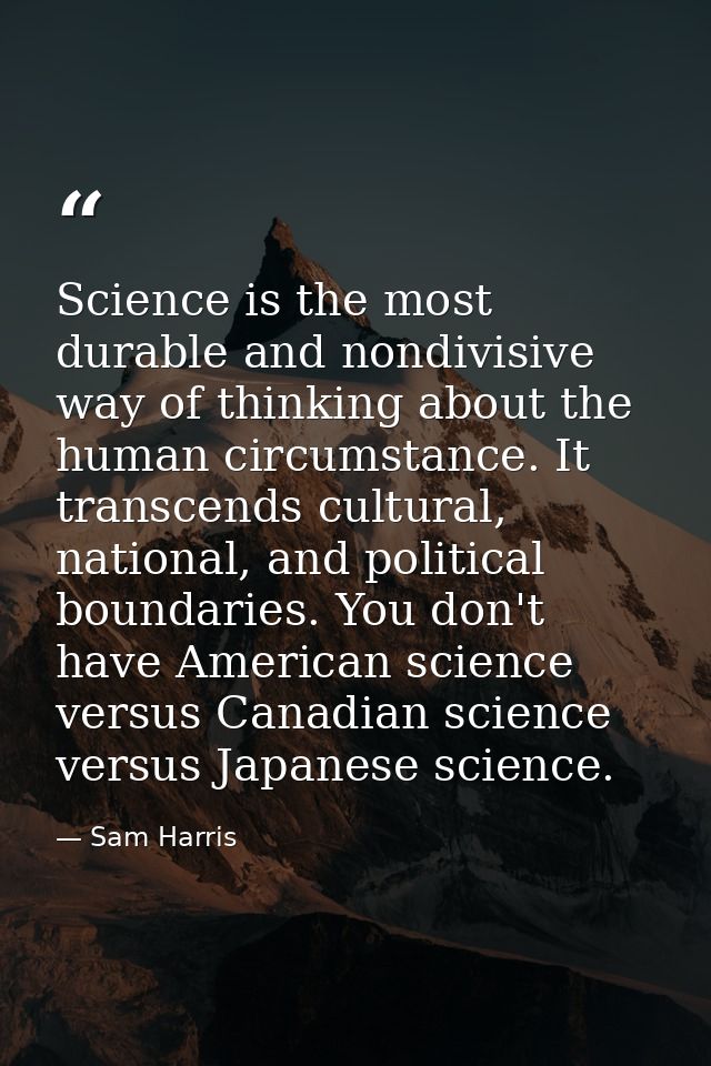 Science is the most durable and nondivisive way of thinking about the human circumstance. It transcends cultural, nation — Sam Harris