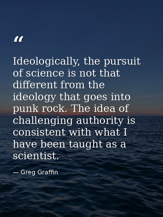 Ideologically, the pursuit of science is not that different from the ideology that goes into punk rock. The idea of chal — Greg Graffin