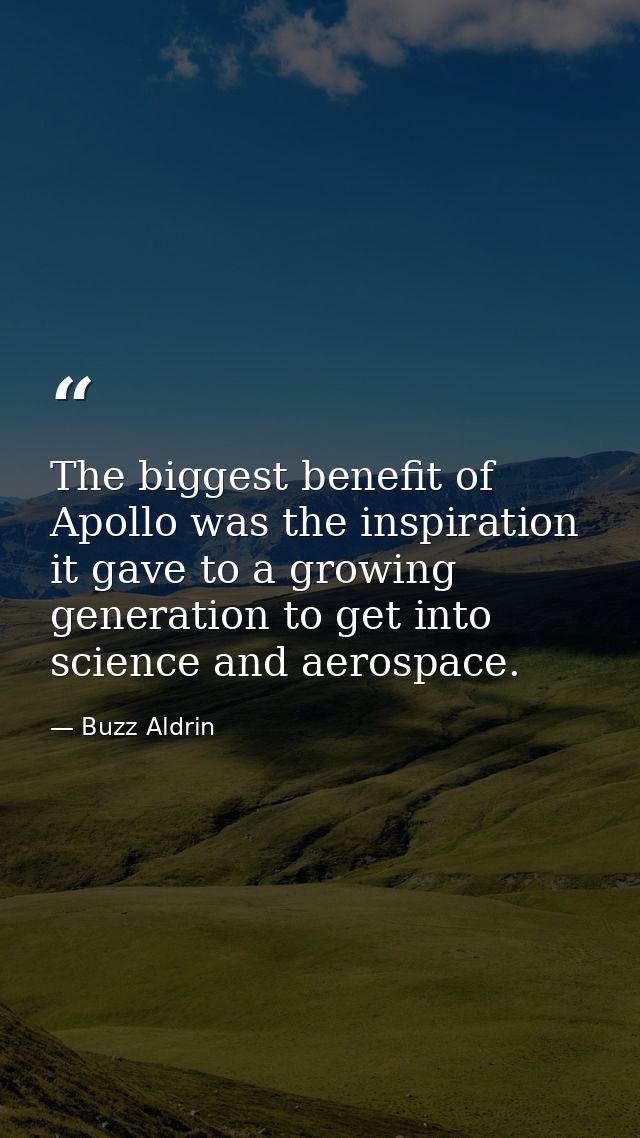 The biggest benefit of Apollo was the inspiration it gave to a growing generation to get into science and aerospace. — Buzz Aldrin