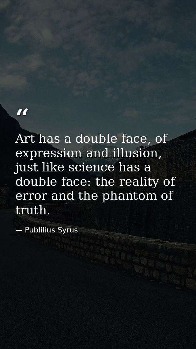 Art has a double face, of expression and illusion, just like science has a double face: the reality of error and the pha — Publilius Syrus