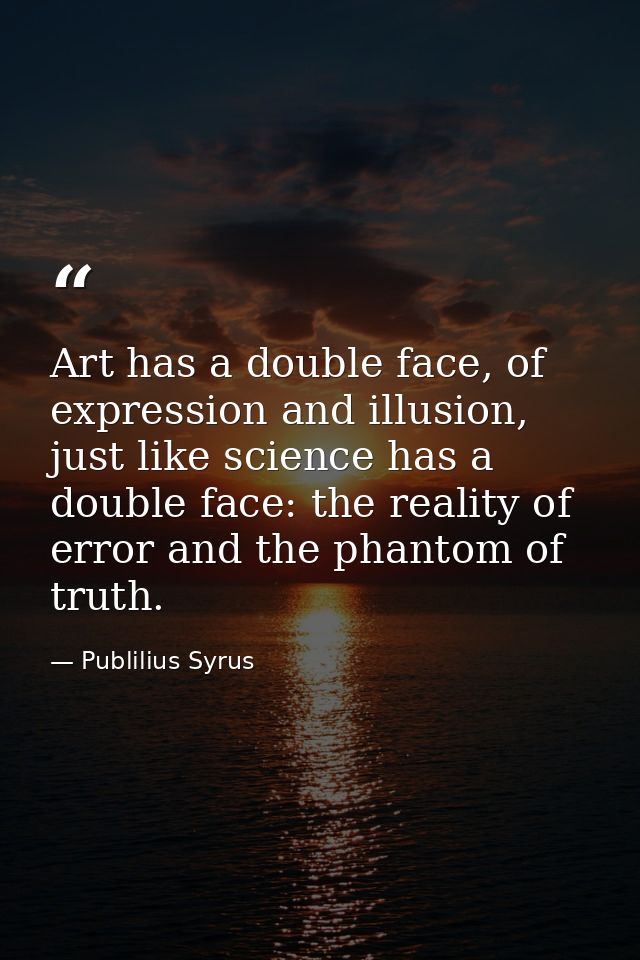 Art has a double face, of expression and illusion, just like science has a double face: the reality of error and the pha — Publilius Syrus