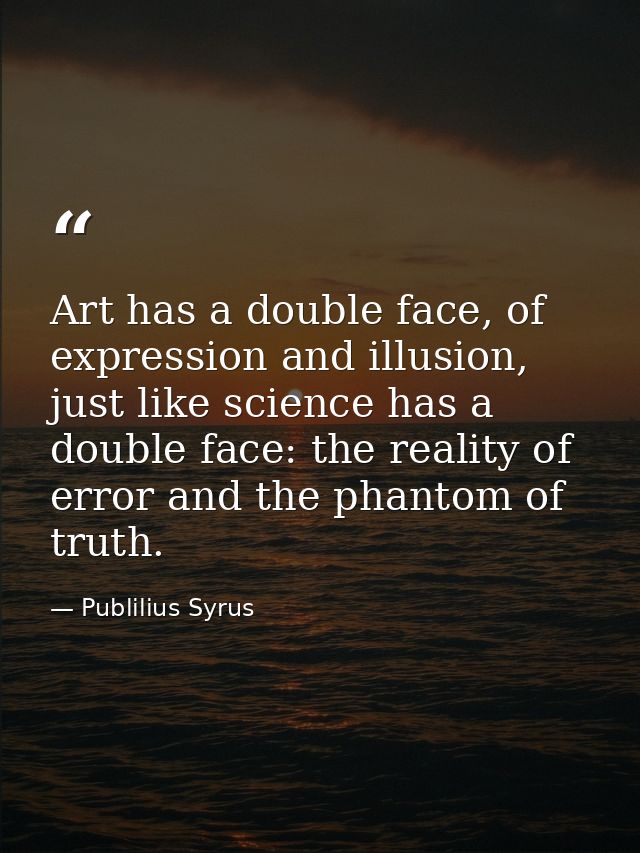 Art has a double face, of expression and illusion, just like science has a double face: the reality of error and the pha — Publilius Syrus
