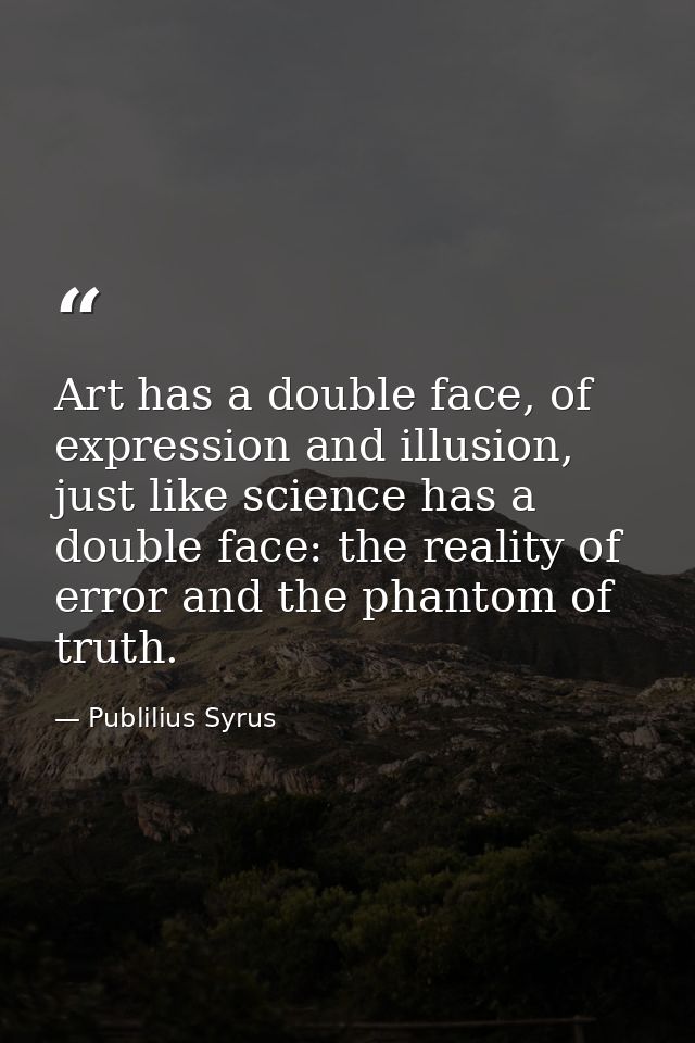 Art has a double face, of expression and illusion, just like science has a double face: the reality of error and the pha — Publilius Syrus
