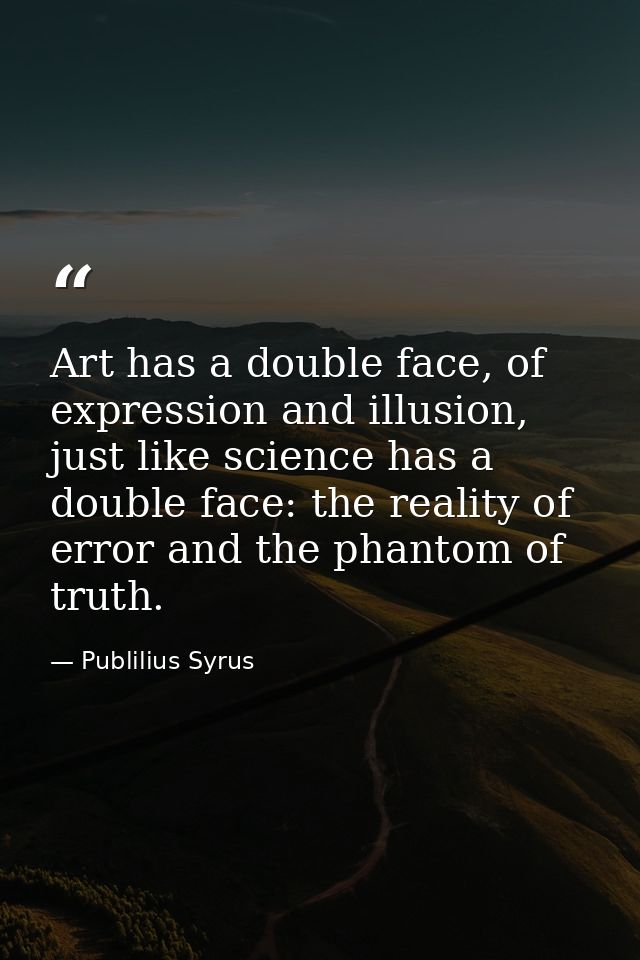 Art has a double face, of expression and illusion, just like science has a double face: the reality of error and the pha — Publilius Syrus