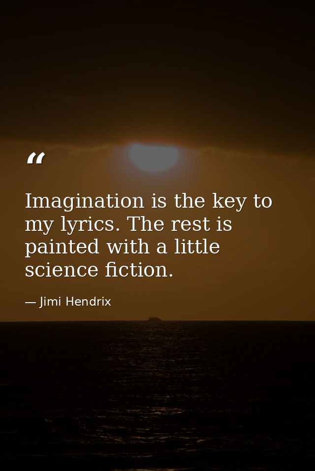 Imagination is the key to my lyrics. The rest is painted with a little science fiction. — Jimi Hendrix