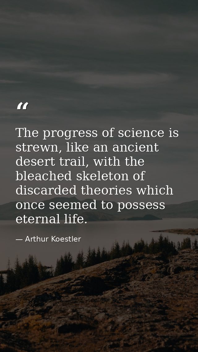The progress of science is strewn, like an ancient desert trail, with the bleached skeleton of discarded theories which  — Arthur Koestler