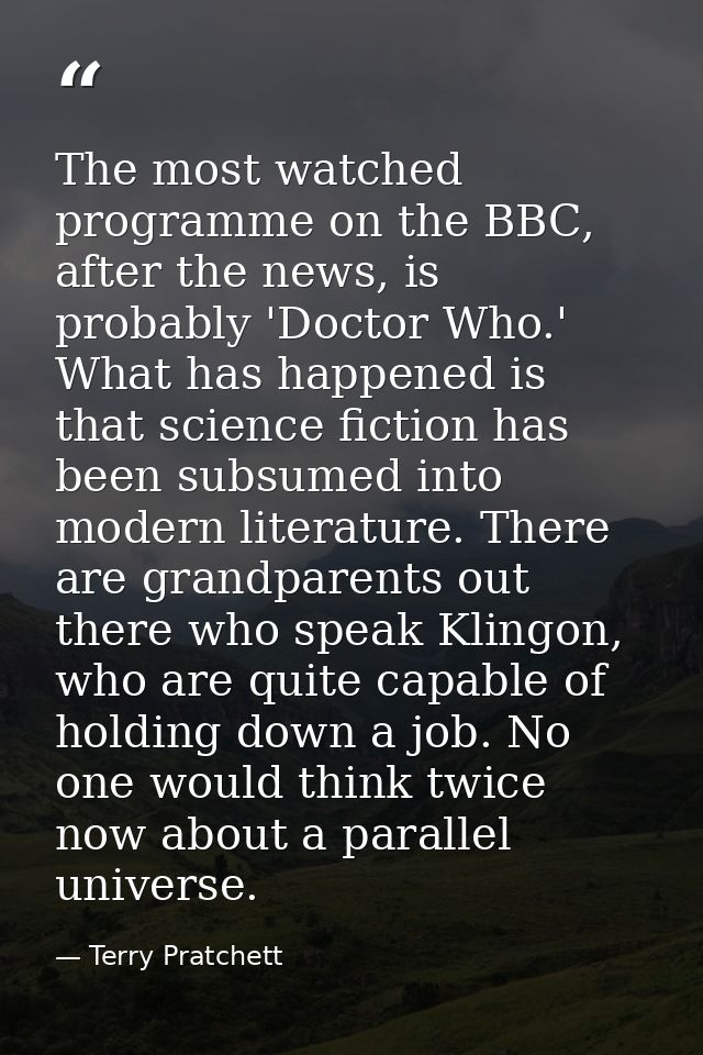The most watched programme on the BBC, after the news, is probably 'Doctor Who.' What has happened is that science ficti — Terry Pratchett