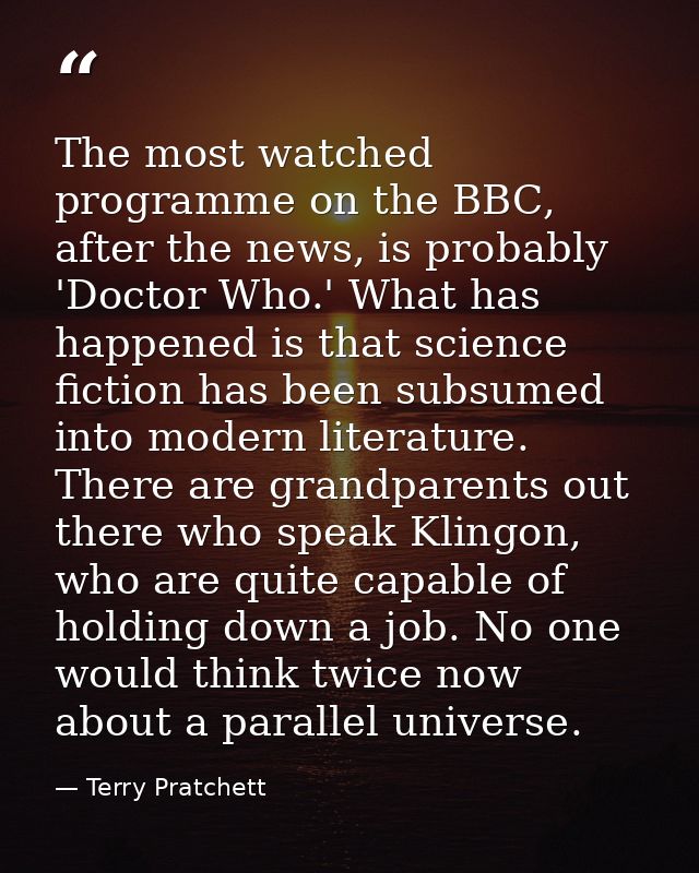 The most watched programme on the BBC, after the news, is probably 'Doctor Who.' What has happened is that science ficti — Terry Pratchett
