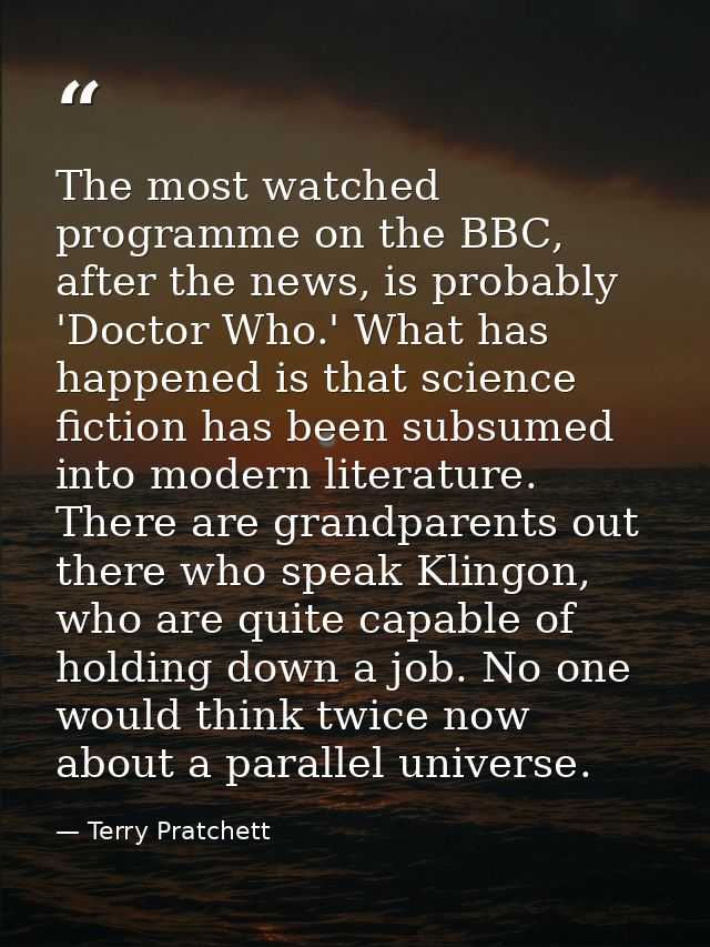 The most watched programme on the BBC, after the news, is probably 'Doctor Who.' What has happened is that science ficti — Terry Pratchett