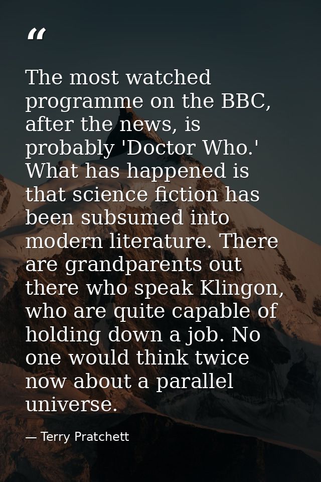 The most watched programme on the BBC, after the news, is probably 'Doctor Who.' What has happened is that science ficti — Terry Pratchett