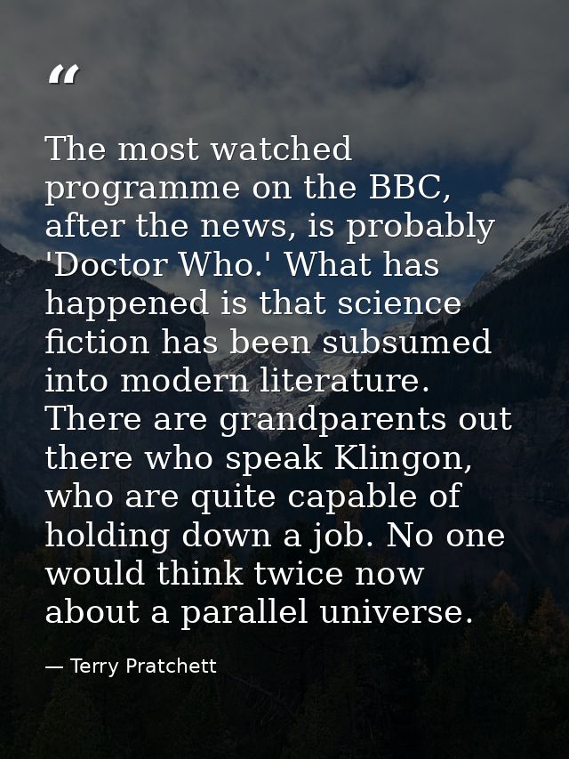 The most watched programme on the BBC, after the news, is probably 'Doctor Who.' What has happened is that science ficti — Terry Pratchett