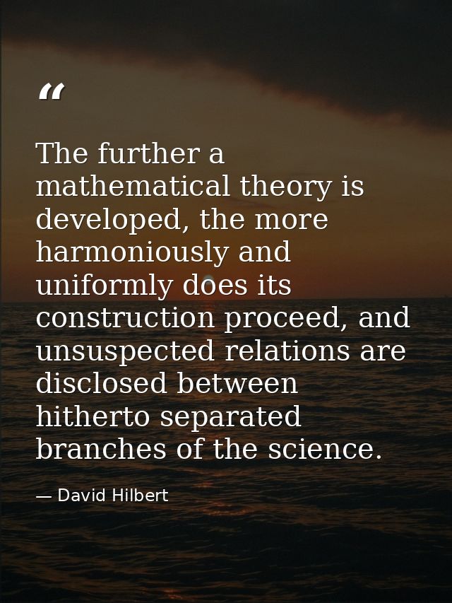 The further a mathematical theory is developed, the more harmoniously and uniformly does its construction proceed, and u — David Hilbert