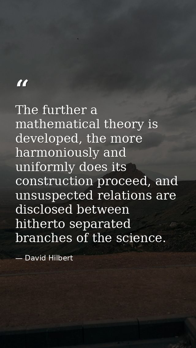The further a mathematical theory is developed, the more harmoniously and uniformly does its construction proceed, and u — David Hilbert