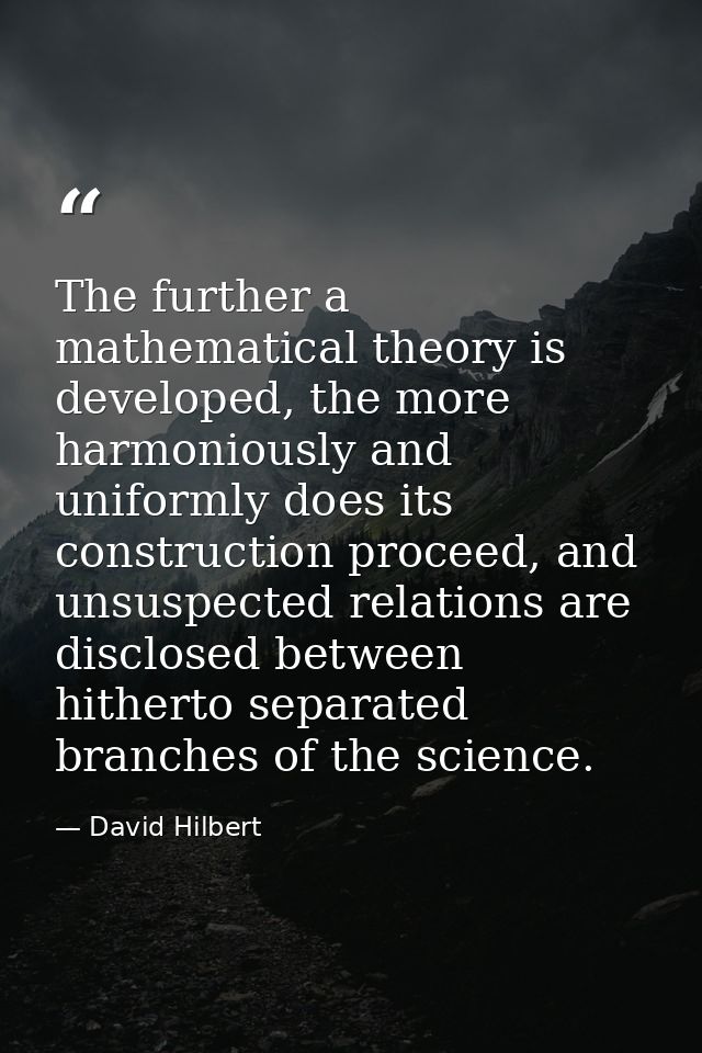 The further a mathematical theory is developed, the more harmoniously and uniformly does its construction proceed, and u — David Hilbert