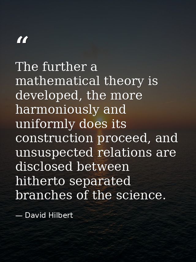The further a mathematical theory is developed, the more harmoniously and uniformly does its construction proceed, and u — David Hilbert
