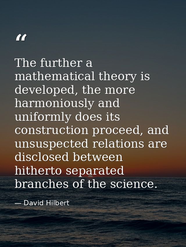 The further a mathematical theory is developed, the more harmoniously and uniformly does its construction proceed, and u — David Hilbert