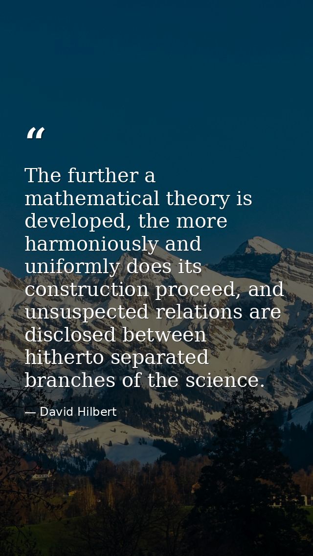 The further a mathematical theory is developed, the more harmoniously and uniformly does its construction proceed, and u — David Hilbert