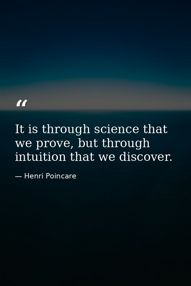 It is through science that we prove, but through intuition that we discover. — Henri Poincare