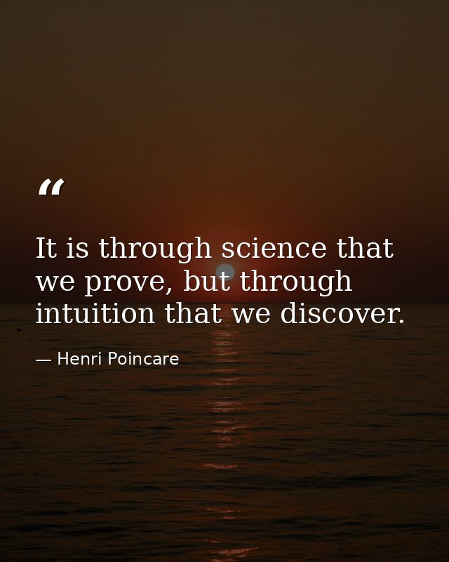 It is through science that we prove, but through intuition that we discover. — Henri Poincare