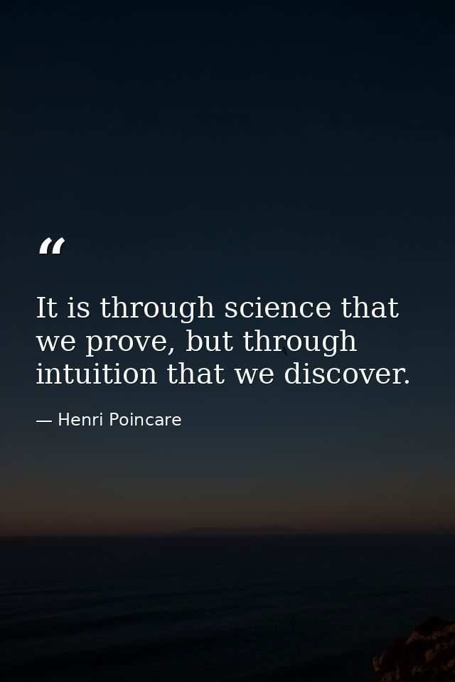 It is through science that we prove, but through intuition that we discover. — Henri Poincare