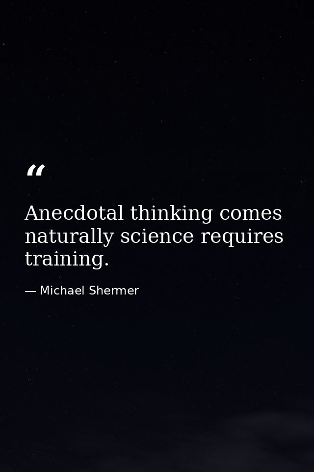 Anecdotal thinking comes naturally science requires training. — Michael Shermer