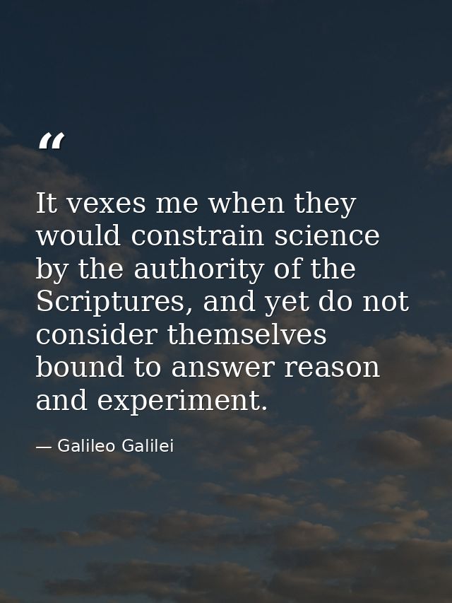 It vexes me when they would constrain science by the authority of the Scriptures, and yet do not consider themselves bou — Galileo Galilei