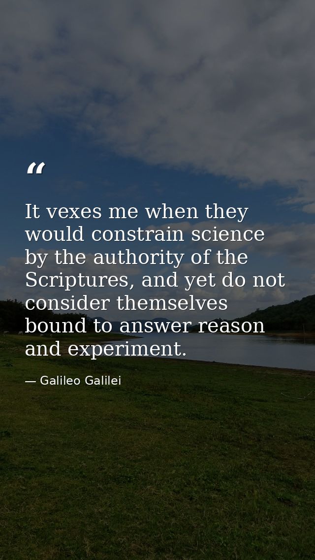 It vexes me when they would constrain science by the authority of the Scriptures, and yet do not consider themselves bou — Galileo Galilei