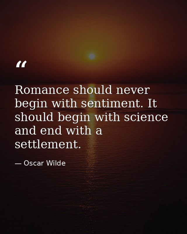Romance should never begin with sentiment. It should begin with science and end with a settlement. — Oscar Wilde