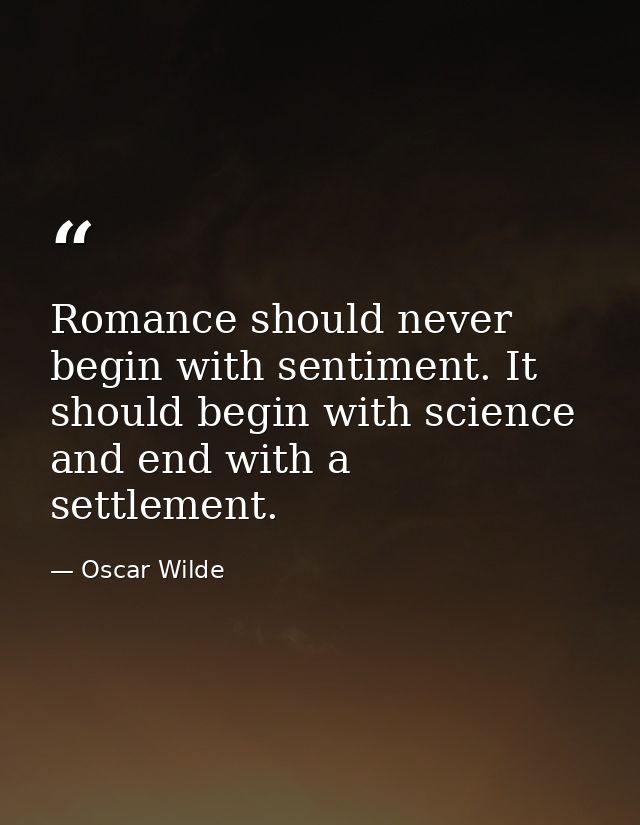 Romance should never begin with sentiment. It should begin with science and end with a settlement. — Oscar Wilde